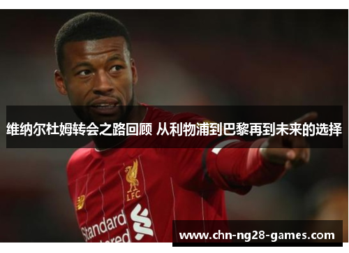 维纳尔杜姆转会之路回顾 从利物浦到巴黎再到未来的选择