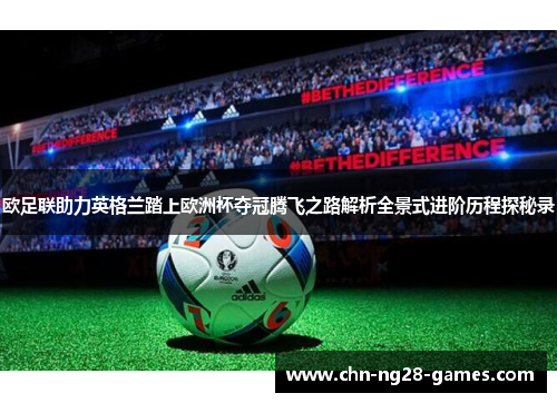 欧足联助力英格兰踏上欧洲杯夺冠腾飞之路解析全景式进阶历程探秘录