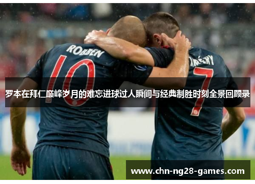 罗本在拜仁巅峰岁月的难忘进球过人瞬间与经典制胜时刻全景回顾录