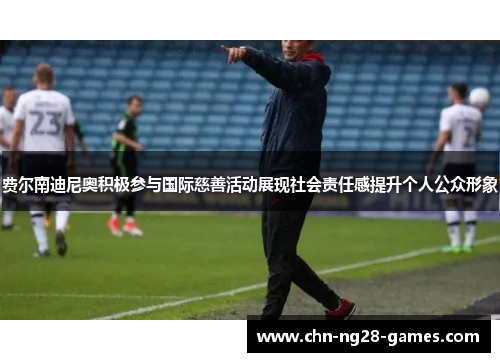 费尔南迪尼奥积极参与国际慈善活动展现社会责任感提升个人公众形象