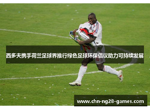 西多夫携手荷兰足球界推行绿色足球环保倡议助力可持续发展